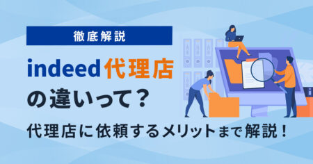 【徹底解説】Indeed代理店の違いって？代理店に依頼するメリットまで解説！