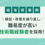 【岐阜採用成功事例】検証・改善を繰り返し、難易度が高い技術職の経験者を採用！