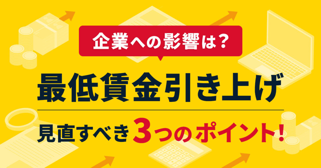 【最低賃金引き上げ】企業への影響は？見直すべき3つのポイント