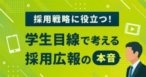 採用戦略に役立つ！学生目線で考える採用広報の本音