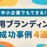 中小企業でもできる！採用ブランディング成功事例4選