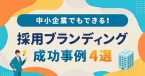中小企業でもできる!採用ブランディング成功事例4選