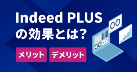 Indeed PLUSの効果とは？メリット・デメリットを解説