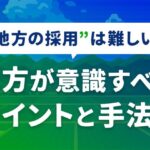 地方の採用は難しい？地方が意識すべきポイントと手法