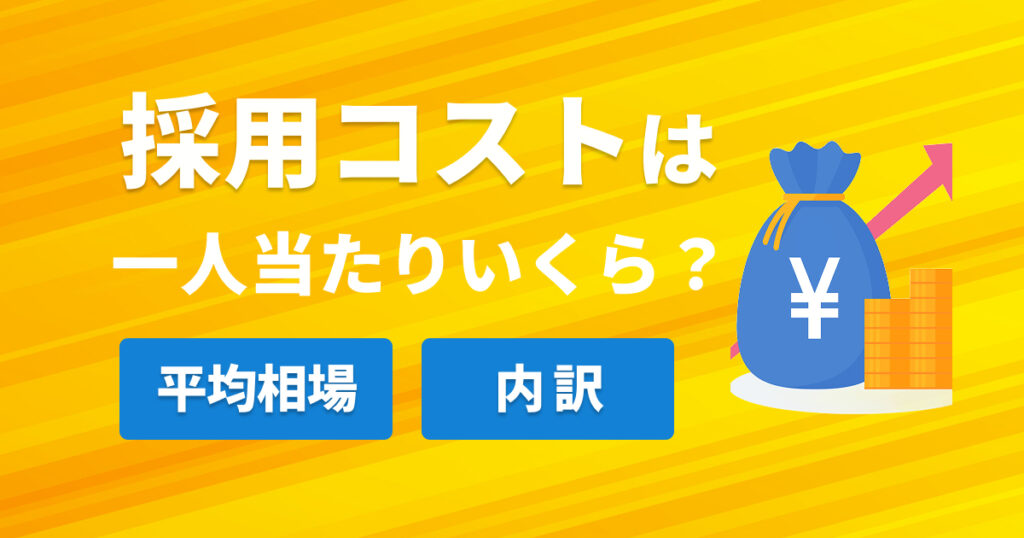 採用コストは一人当たりいくら？平均相場と内訳をわかりやすく解説
