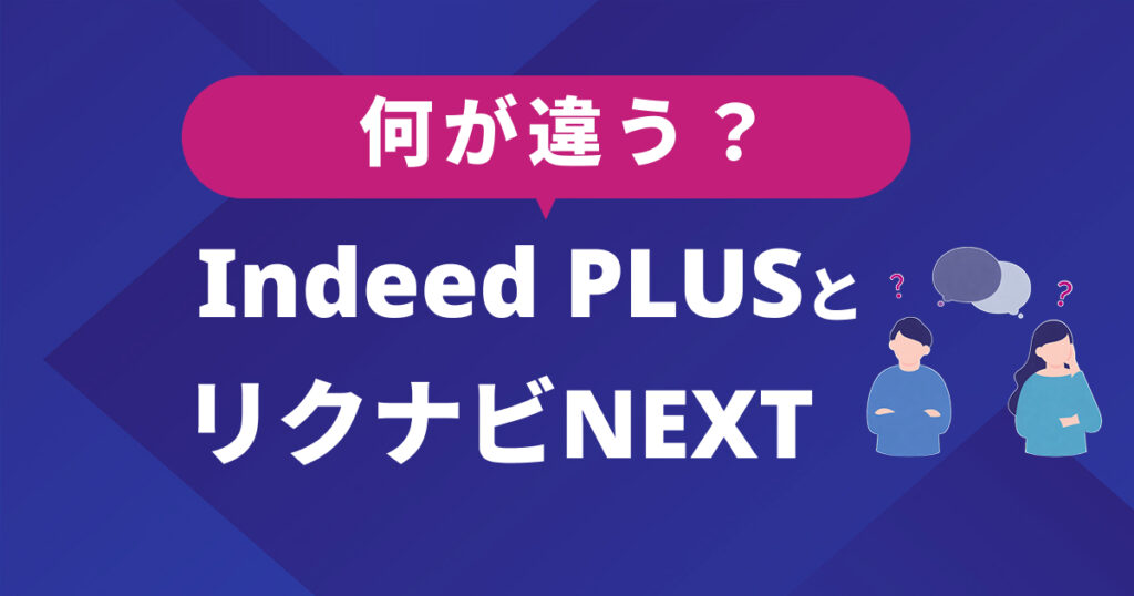 リクナビNEXTとIndeed PLUSの違いとは？掲載型と運用型の違いや運用ポイントを解説