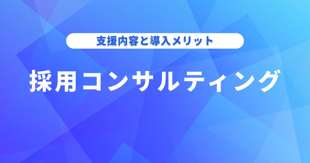 採用コンサルティングとは？具体的なコンサル内容とメリットを解説