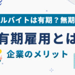 有期雇用契約とは？企業側のメリットや注意点、無期雇用との違いを解説