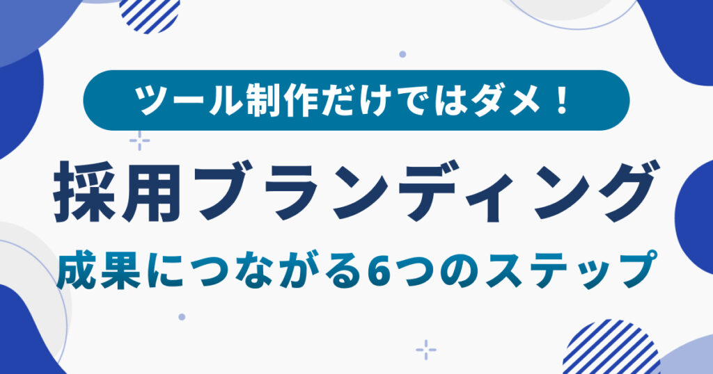 採用ブランディングの進め方｜成果につながる6つのステップを解説