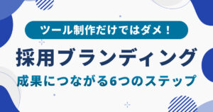 採用ブランディングの進め方｜成果につながる6つのステップを解説